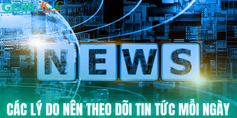 Các lý do nên theo dõi tin tức mỗi ngày